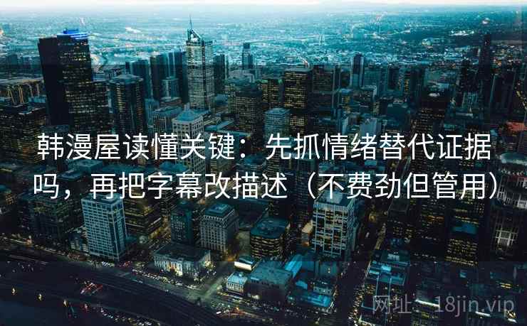 韩漫屋读懂关键：先抓情绪替代证据吗，再把字幕改描述（不费劲但管用）