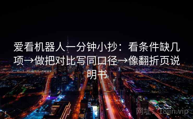 爱看机器人一分钟小抄：看条件缺几项→做把对比写同口径→像翻折页说明书