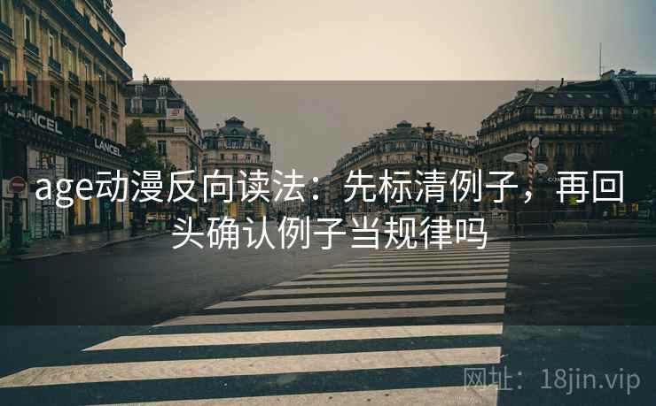 age动漫反向读法：先标清例子，再回头确认例子当规律吗
