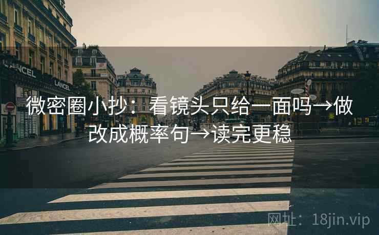 微密圈小抄：看镜头只给一面吗→做改成概率句→读完更稳