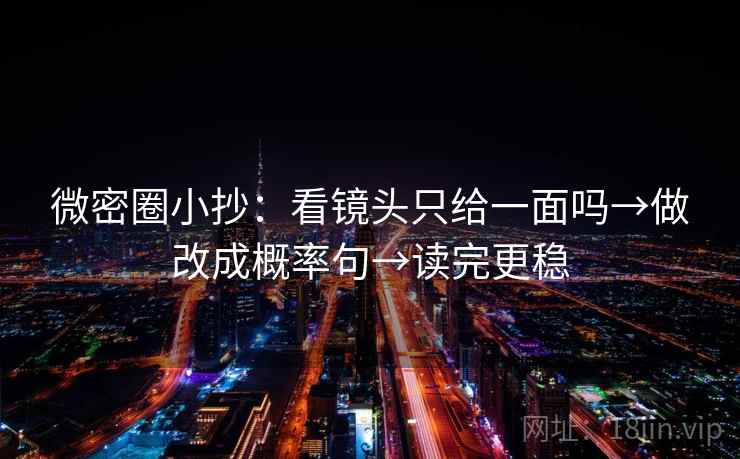 微密圈小抄：看镜头只给一面吗→做改成概率句→读完更稳