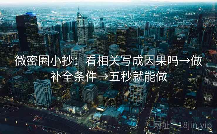 微密圈小抄：看相关写成因果吗→做补全条件→五秒就能做