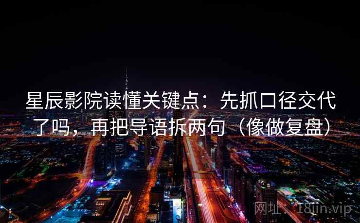 星辰影院读懂关键点：先抓口径交代了吗，再把导语拆两句（像做复盘）