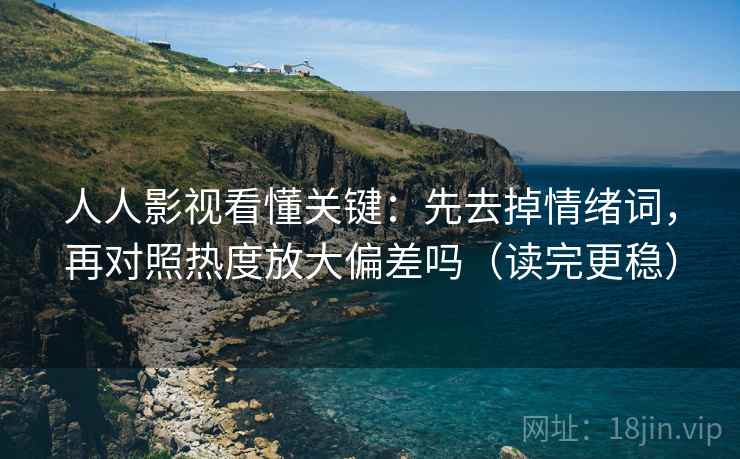 人人影视看懂关键：先去掉情绪词，再对照热度放大偏差吗（读完更稳）