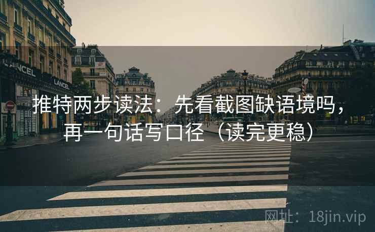 推特两步读法：先看截图缺语境吗，再一句话写口径（读完更稳）