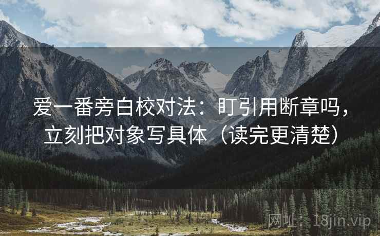 爱一番旁白校对法：盯引用断章吗，立刻把对象写具体（读完更清楚）
