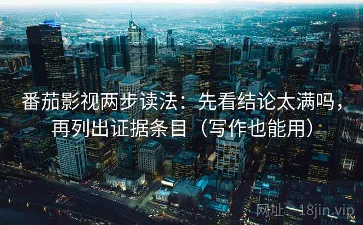 番茄影视两步读法：先看结论太满吗，再列出证据条目（写作也能用）