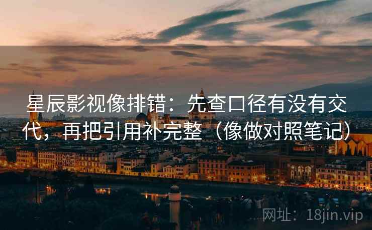 星辰影视像排错：先查口径有没有交代，再把引用补完整（像做对照笔记）