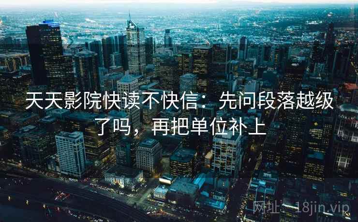 天天影院快读不快信：先问段落越级了吗，再把单位补上
