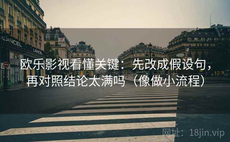 欧乐影视看懂关键：先改成假设句，再对照结论太满吗（像做小流程）