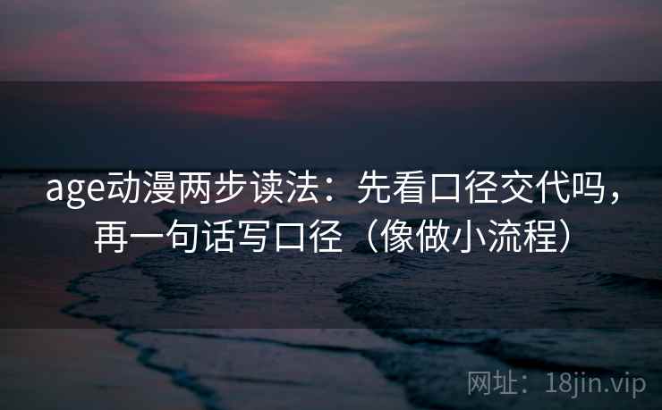 age动漫两步读法：先看口径交代吗，再一句话写口径（像做小流程）
