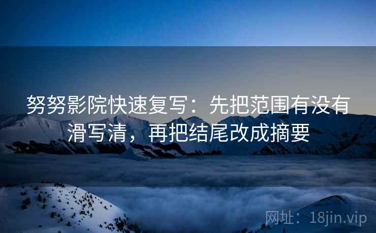 努努影院快速复写：先把范围有没有滑写清，再把结尾改成摘要