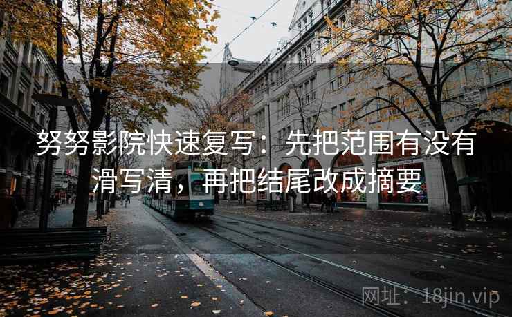 努努影院快速复写：先把范围有没有滑写清，再把结尾改成摘要