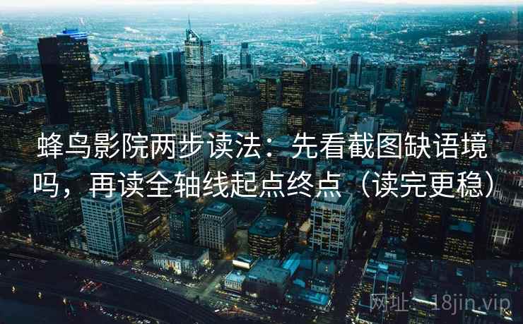 蜂鸟影院两步读法：先看截图缺语境吗，再读全轴线起点终点（读完更稳）
