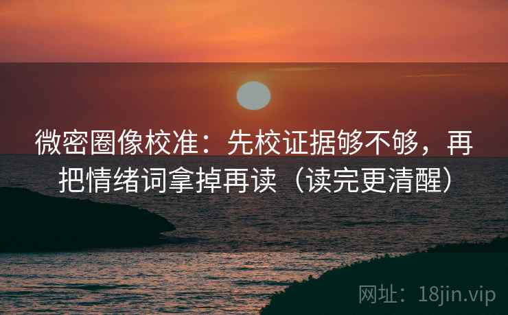 微密圈像校准：先校证据够不够，再把情绪词拿掉再读（读完更清醒）