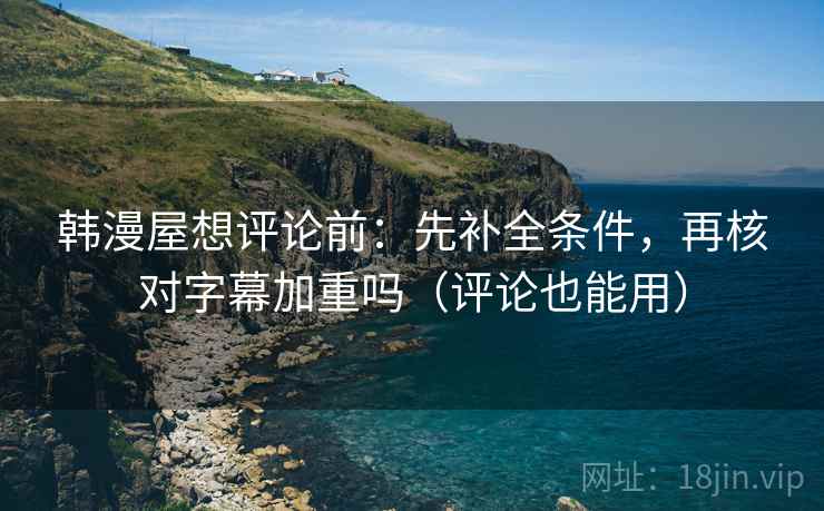 韩漫屋想评论前：先补全条件，再核对字幕加重吗（评论也能用）