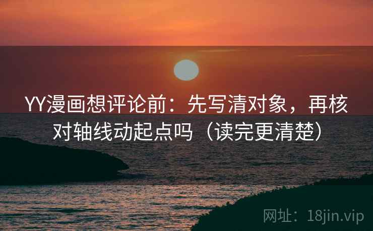 YY漫画想评论前：先写清对象，再核对轴线动起点吗（读完更清楚）