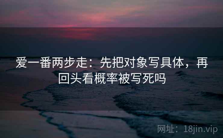 爱一番两步走：先把对象写具体，再回头看概率被写死吗