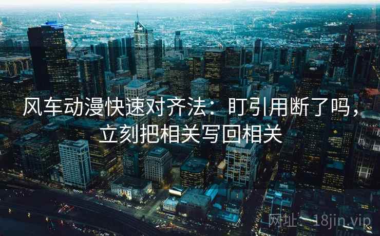 风车动漫快速对齐法：盯引用断了吗，立刻把相关写回相关
