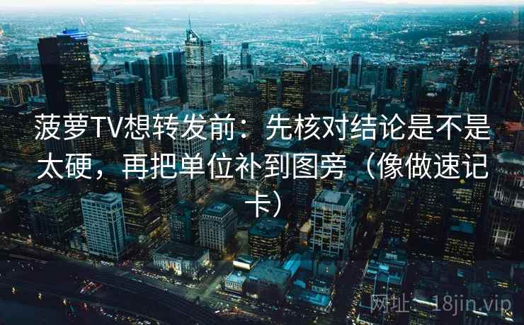 菠萝TV想转发前：先核对结论是不是太硬，再把单位补到图旁（像做速记卡）