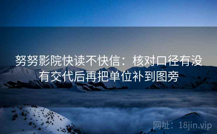 努努影院快读不快信：核对口径有没有交代后再把单位补到图旁