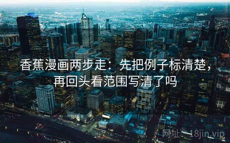 香蕉漫画两步走：先把例子标清楚，再回头看范围写清了吗