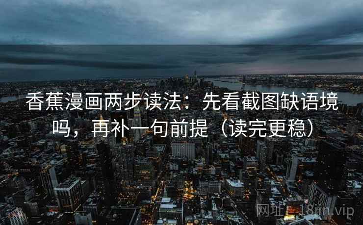 香蕉漫画两步读法：先看截图缺语境吗，再补一句前提（读完更稳）