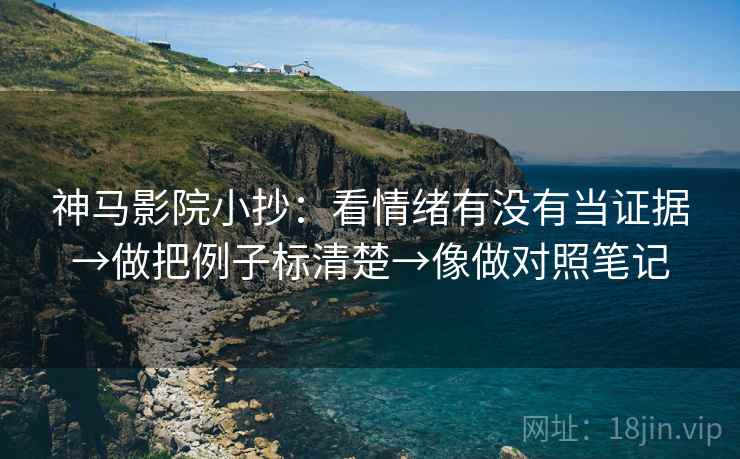 神马影院小抄：看情绪有没有当证据→做把例子标清楚→像做对照笔记