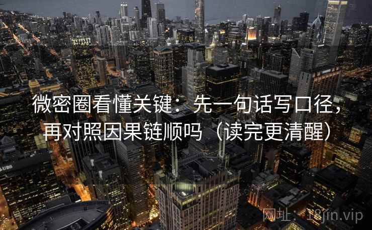 微密圈看懂关键：先一句话写口径，再对照因果链顺吗（读完更清醒）