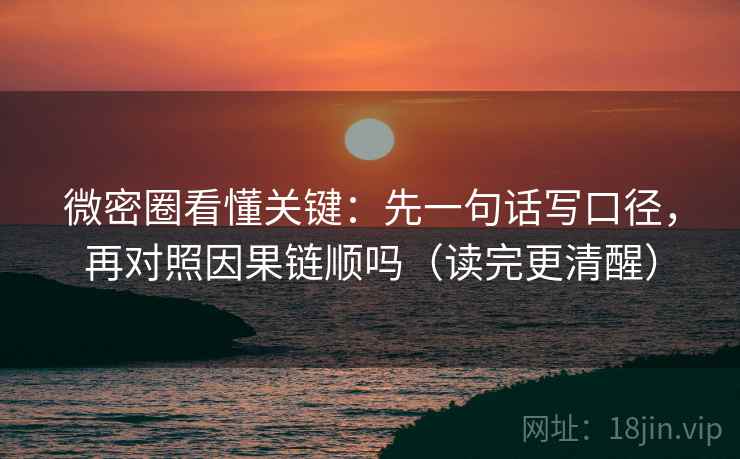 微密圈看懂关键：先一句话写口径，再对照因果链顺吗（读完更清醒）