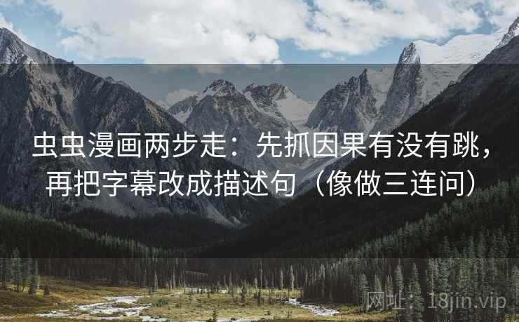 虫虫漫画两步走：先抓因果有没有跳，再把字幕改成描述句（像做三连问）