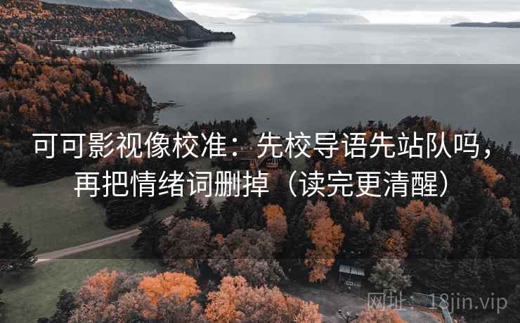 可可影视像校准：先校导语先站队吗，再把情绪词删掉（读完更清醒）