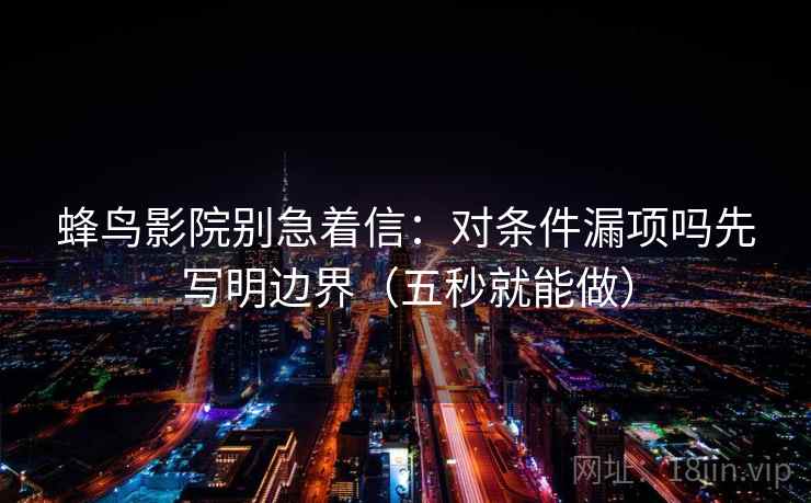 蜂鸟影院别急着信：对条件漏项吗先写明边界（五秒就能做）
