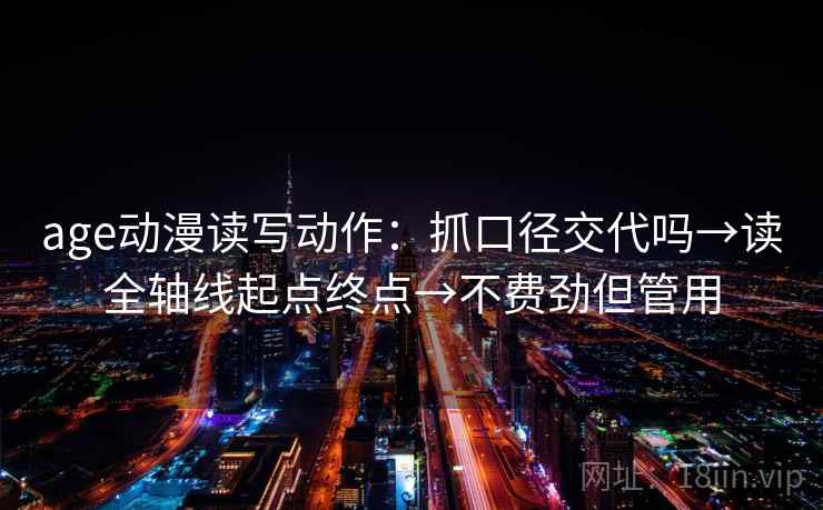age动漫读写动作：抓口径交代吗→读全轴线起点终点→不费劲但管用