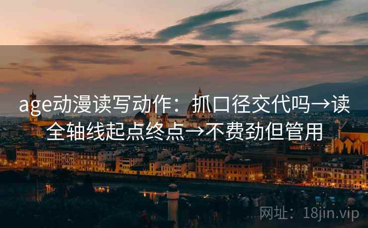 age动漫读写动作：抓口径交代吗→读全轴线起点终点→不费劲但管用