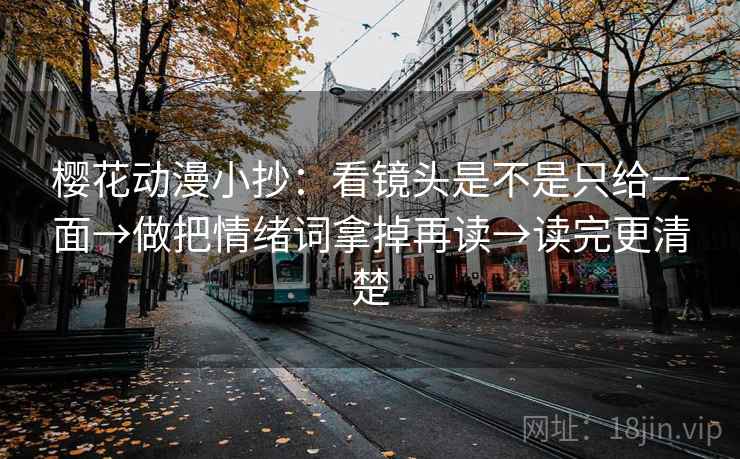 樱花动漫小抄：看镜头是不是只给一面→做把情绪词拿掉再读→读完更清楚