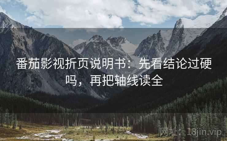 番茄影视折页说明书：先看结论过硬吗，再把轴线读全