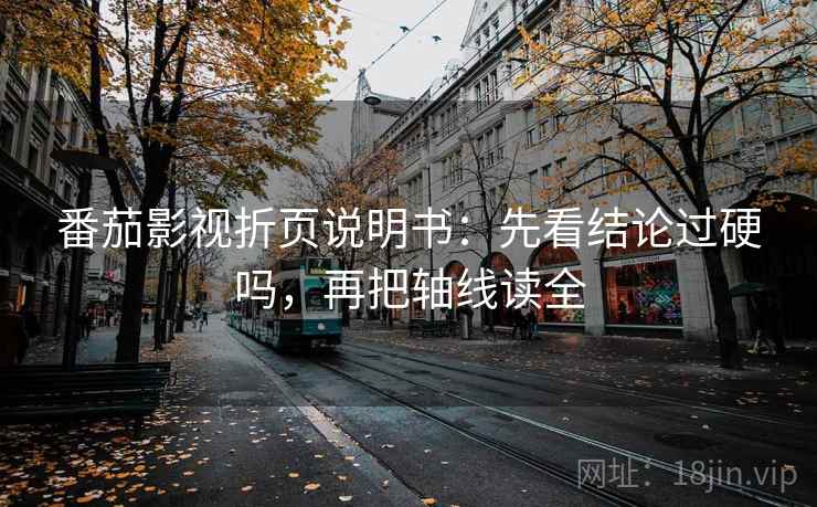 番茄影视折页说明书：先看结论过硬吗，再把轴线读全