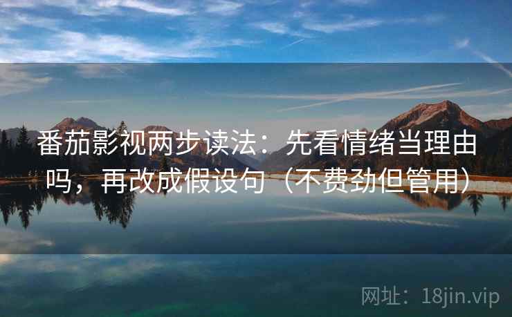 番茄影视两步读法：先看情绪当理由吗，再改成假设句（不费劲但管用）