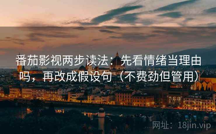 番茄影视两步读法：先看情绪当理由吗，再改成假设句（不费劲但管用）