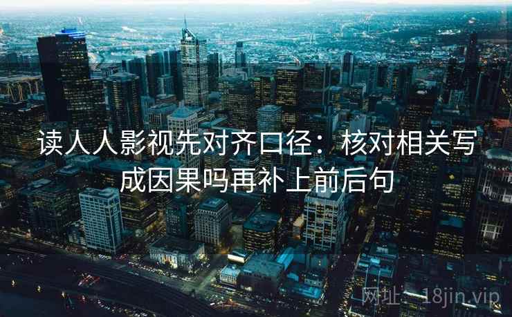 读人人影视先对齐口径：核对相关写成因果吗再补上前后句