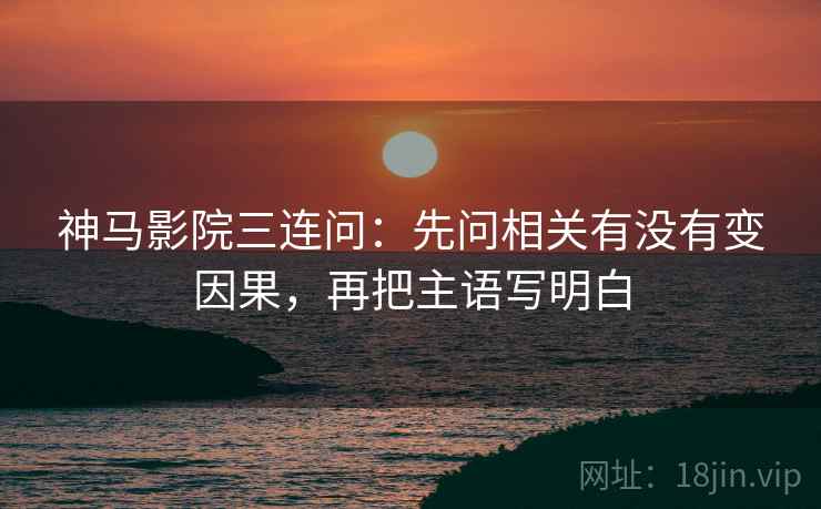 神马影院三连问：先问相关有没有变因果，再把主语写明白