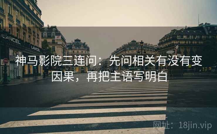 神马影院三连问：先问相关有没有变因果，再把主语写明白