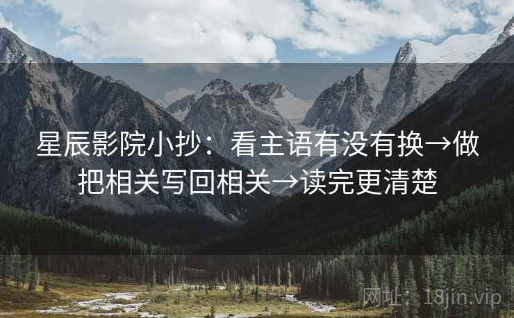 星辰影院小抄：看主语有没有换→做把相关写回相关→读完更清楚
