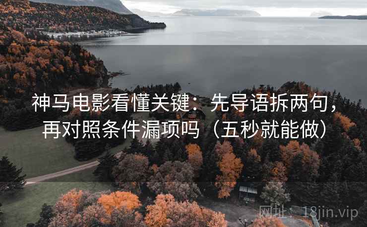 神马电影看懂关键：先导语拆两句，再对照条件漏项吗（五秒就能做）