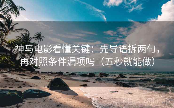 神马电影看懂关键：先导语拆两句，再对照条件漏项吗（五秒就能做）