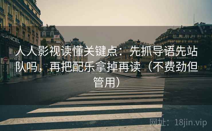 人人影视读懂关键点：先抓导语先站队吗，再把配乐拿掉再读（不费劲但管用）