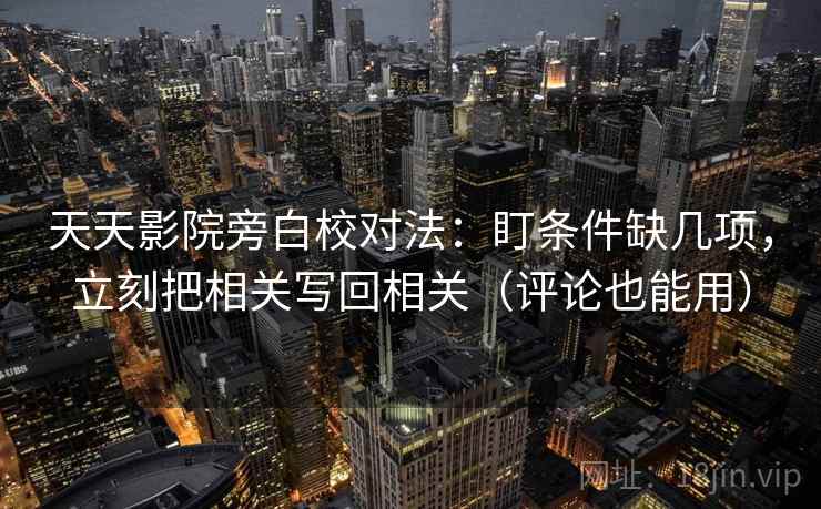 天天影院旁白校对法：盯条件缺几项，立刻把相关写回相关（评论也能用）