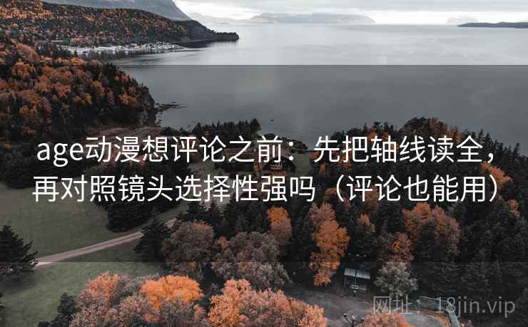 age动漫想评论之前：先把轴线读全，再对照镜头选择性强吗（评论也能用）