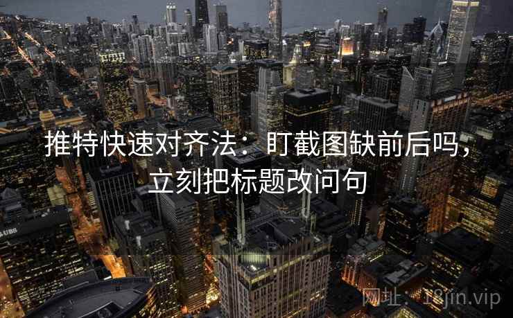 推特快速对齐法：盯截图缺前后吗，立刻把标题改问句